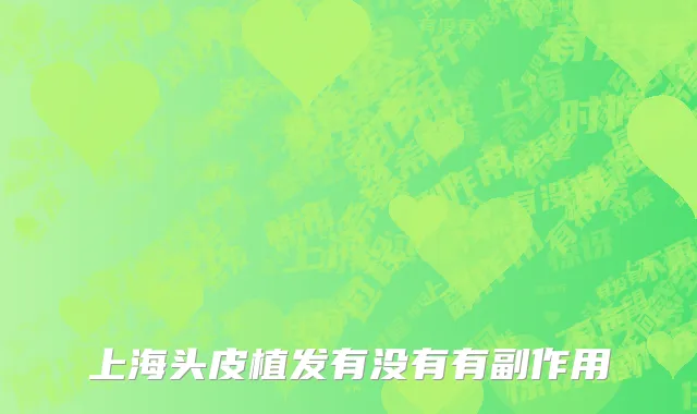 上海头皮植发有没有有副作用