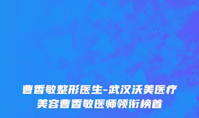 曹香敏整形医生-武汉沃美医疗美容曹香敏医师领衔榜首