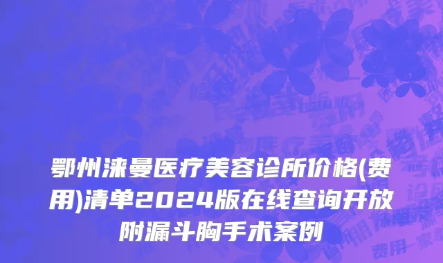鄂州涞曼医疗美容诊所价格(费用)清单2024版在线查询开放附漏斗胸手术案例