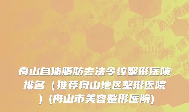 舟山自体脂肪去法令纹整形医院排名（推荐舟山地区整形医院）(舟山市美容整形医院)