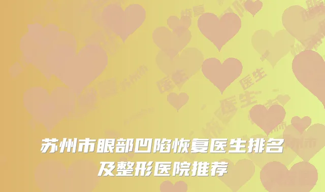 苏州市眼部凹陷恢复医生排名及整形医院推荐