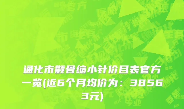 通化市颧骨缩小针价目表官方一览(近6个月均价为：38563元)