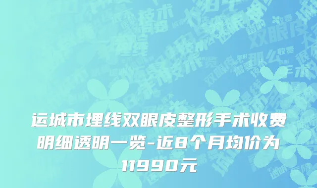 运城市埋线双眼皮整形手术收费明细透明一览-近8个月均价为11990元