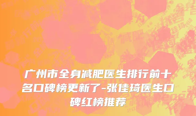 广州市全身减肥医生排行前十名口碑榜更新了-张佳琦医生口碑红榜推荐
