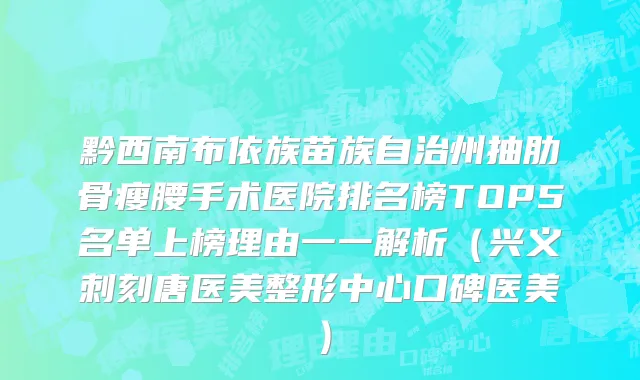 黔西南布依族苗族自治州抽肋骨瘦腰手术医院排名榜TOP5名单上榜理由一一解析（兴义刺刻唐医美整形中心口碑医美）