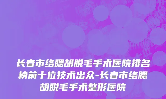长春市络腮胡脱毛手术医院排名榜前十位技术出众-长春市络腮胡脱毛手术整形医院