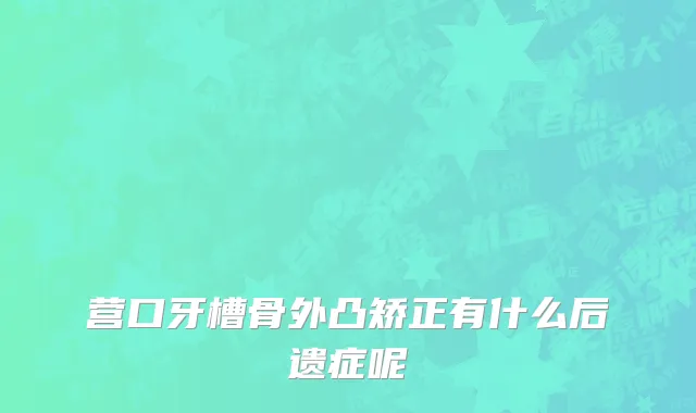 营口牙槽骨外凸矫正有什么后遗症呢