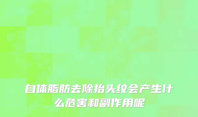 自体脂肪去除抬头纹会产生什么危害和副作用呢
