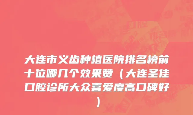 大连市义齿种植医院排名榜前十位哪几个效果赞（大连圣佳口腔诊所大众喜爱度高口碑好）