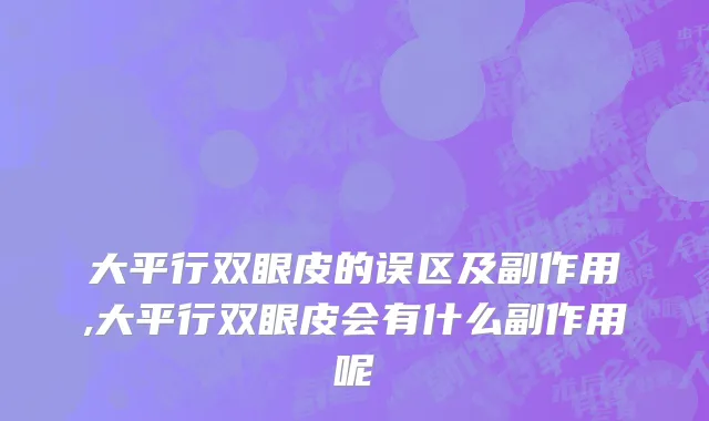 大平行双眼皮的误区及副作用,大平行双眼皮会有什么副作用呢
