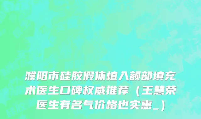 濮阳市硅胶假体植入额部填充术医生口碑权威推荐（王慧荣医生有名气价格也实惠_）