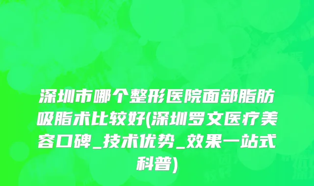 深圳市哪个整形医院面部脂肪吸脂术比较好(深圳罗文医疗美容口碑_技术优势_效果一站式科普)