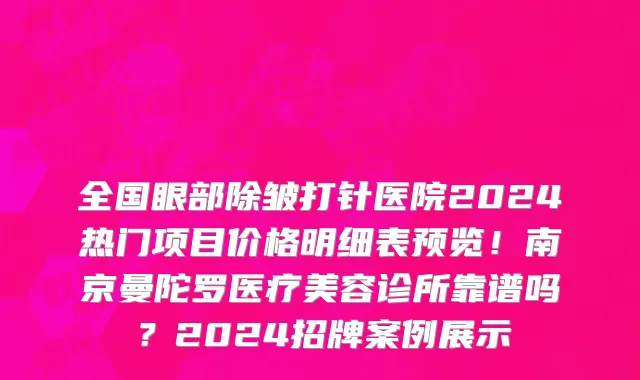 全国眼部除皱打针医院2024热门项目价格明细表预览!南京曼陀罗医疗美容诊所靠谱吗?2024招牌案例展示