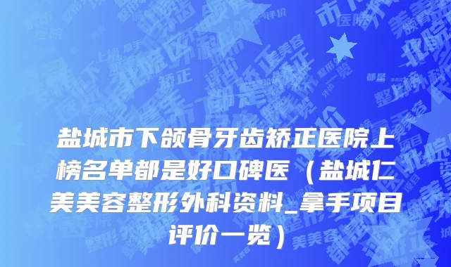 盐城市下颌骨牙齿矫正医院上榜名单都是好口碑医（盐城仁美美容整形外科资料_拿手项目评价一览）