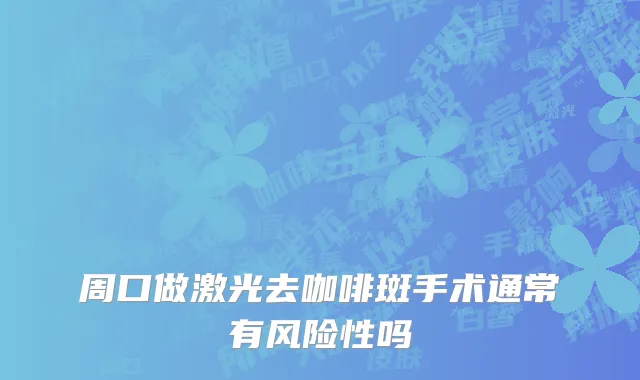 周口做激光去咖啡斑手术通常有风险性吗