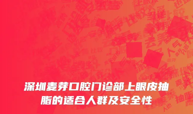 深圳麦芽口腔门诊部上眼皮抽脂的适合人群及安全性