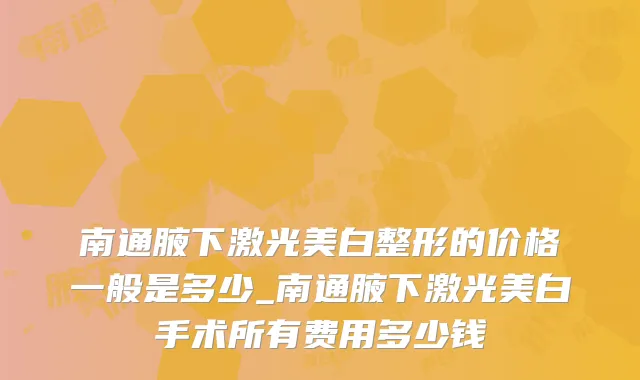 南通腋下激光美白整形的价格一般是多少_南通腋下激光美白手术所有费用多少钱
