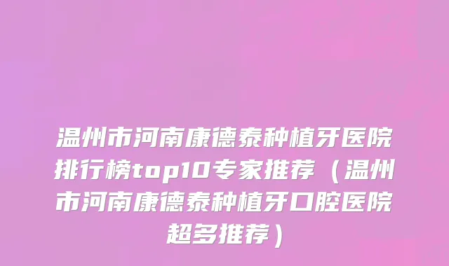 温州市河南康德泰种植牙医院排行榜top10专家推荐（温州市河南康德泰种植牙口腔医院超多推荐）
