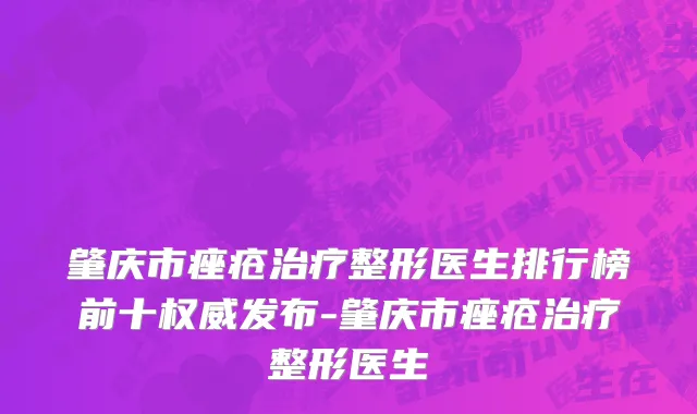 肇庆市痤疮治疗整形医生排行榜前十权威发布-肇庆市痤疮治疗整形医生