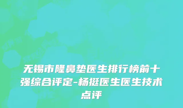 无锡市隆鼻垫医生排行榜前十强综合评定-杨挺医生医生技术点评