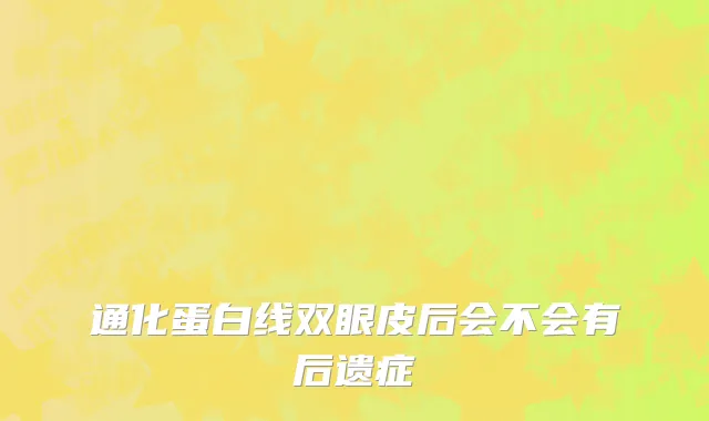 通化蛋白线双眼皮后会不会有后遗症
