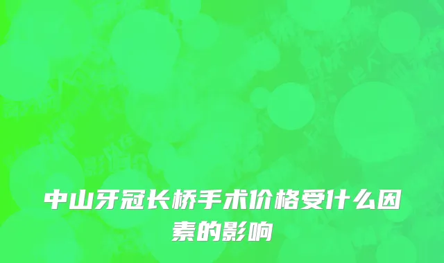 中山牙冠长桥手术价格受什么因素的影响