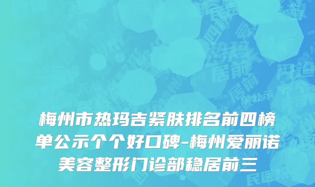 梅州市热玛吉紧肤排名前四榜单公示个个好口碑-梅州爱丽诺美容整形门诊部稳居前三