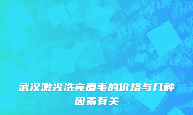 武汉激光洗完眉毛的价格与几种因素有关