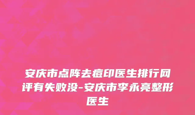 安庆市点阵去痘印医生排行网评有失败没-安庆市李永亮整形医生