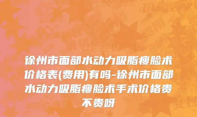 徐州市面部水动力吸脂瘦脸术价格表(费用)有吗-徐州市面部水动力吸脂瘦脸术手术价格贵不贵呀