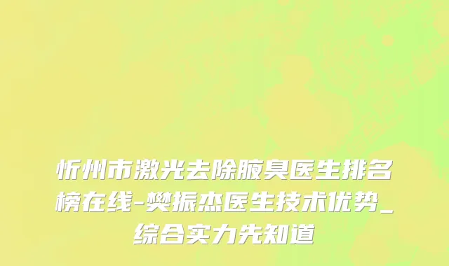 忻州市激光去除腋臭医生排名榜在线-樊振杰医生技术优势_综合实力先知道