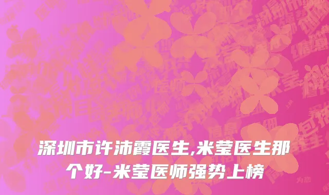 深圳市许沛霞医生,米莹医生那个好-米莹医师强势上榜