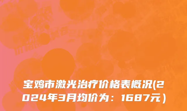 宝鸡市激光治疗价格表概况(2024年3月均价为：1687元）