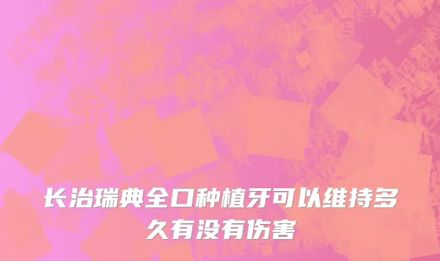 长治瑞典全口种植牙可以维持多久有没有伤害