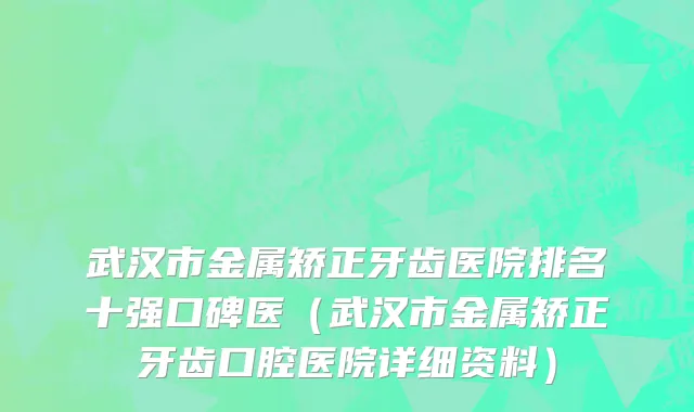 武汉市金属矫正牙齿医院排名十强口碑医（武汉市金属矫正牙齿口腔医院详细资料）