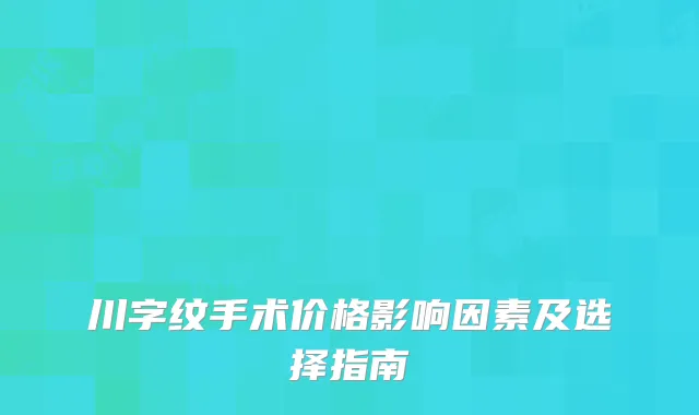 川字纹手术价格影响因素及选择指南