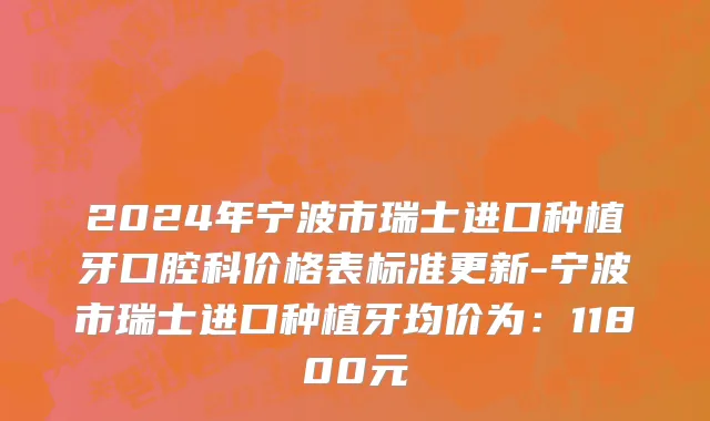 2024年宁波市瑞士进口种植牙口腔科价格表标准更新-宁波市瑞士进口种植牙均价为：11800元