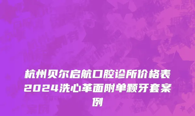 杭州贝尔启航口腔诊所价格表2024洗心革面附单颗牙套案例