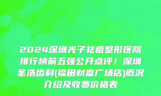 2024深圳光子祛痘整形医院排行榜前五强公开点评!深圳圣浩齿科(福田财富广场店)概况介绍及收费价格表