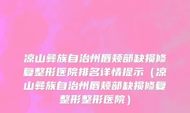 凉山彝族自治州唇颊部缺损修复整形医院排名详情提示（凉山彝族自治州唇颊部缺损修复整形整形医院）