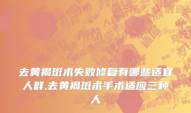 去黄褐斑术失败修复有哪些适宜人群,去黄褐斑术手术适应三种人