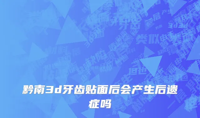 黔南3d牙齿贴面后会产生后遗症吗