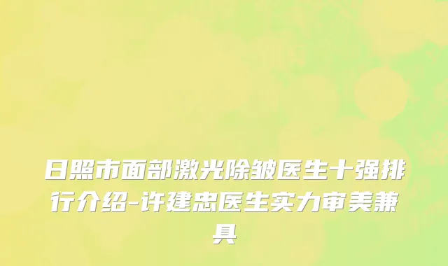 日照市面部激光除皱医生十强排行介绍-许建忠医生实力审美兼具