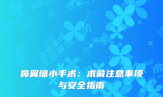 鼻翼缩小手术：术前注意事项与安全指南