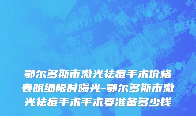 鄂尔多斯市激光祛痘手术价格表明细限时曝光-鄂尔多斯市激光祛痘手术手术要准备多少钱