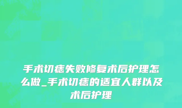 手术切痣失败修复术后护理怎么做_手术切痣的适宜人群以及术后护理