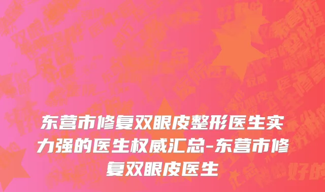 东营市修复双眼皮整形医生实力强的医生权威汇总-东营市修复双眼皮医生
