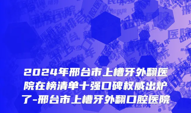 2024年邢台市上槽牙外翻医院在榜清单十强口碑权威出炉了-邢台市上槽牙外翻口腔医院
