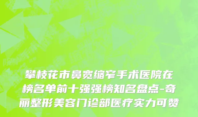 攀枝花市鼻宽缩窄手术医院在榜名单前十强强榜知名盘点-奇丽整形美容门诊部医疗实力可赞