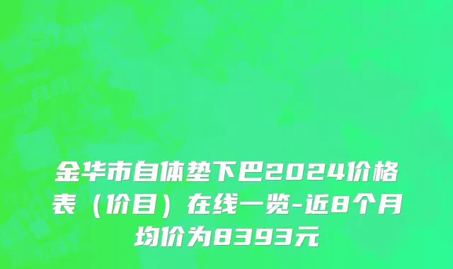 金华市自体垫下巴2024价格表（价目）在线一览-近8个月均价为8393元